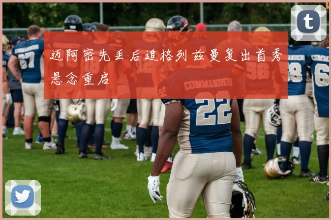 迈阿密先丢后追格列兹曼复出首秀悬念重启