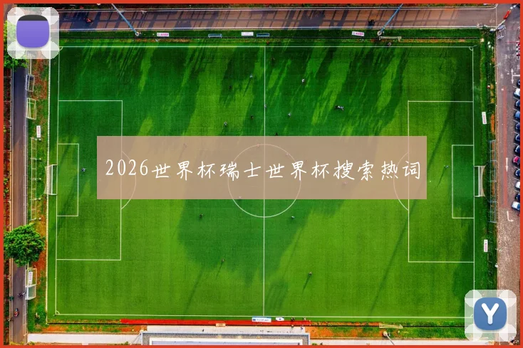 2026世界杯瑞士世界杯搜索热词