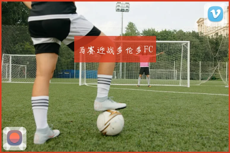 马赛迎战多伦多FC