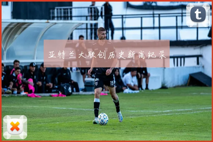 亚特兰大联创历史新高纪录