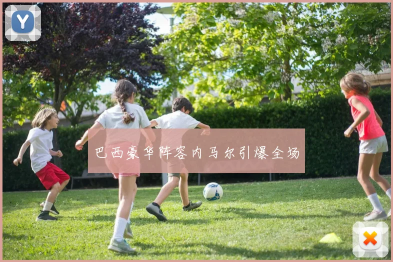 巴西豪华阵容内马尔引爆全场