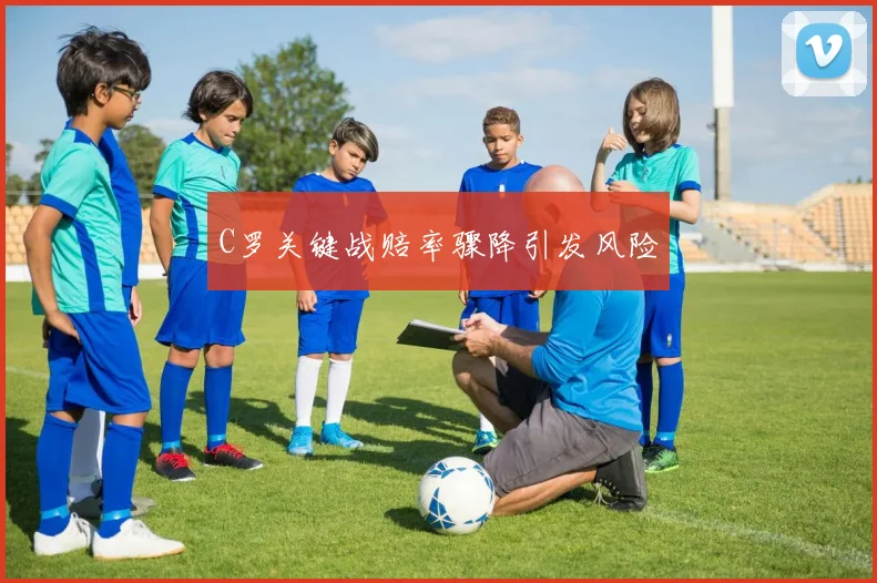 C罗关键战赔率骤降引发风险