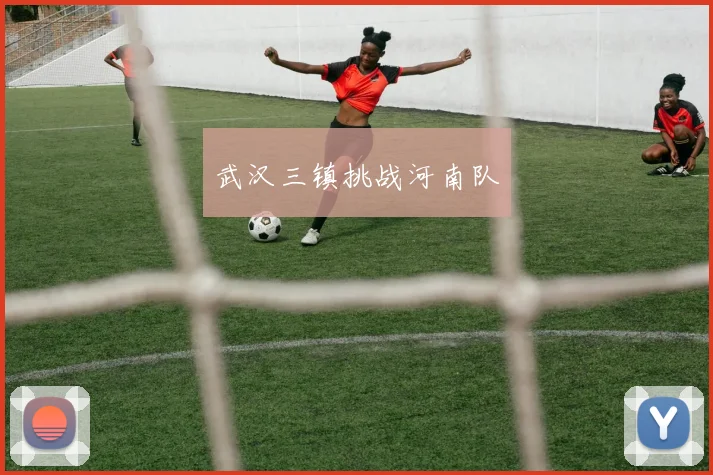 武汉三镇挑战河南队