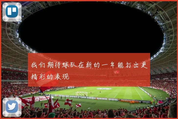 我们期待球队在新的一年能打出更精彩的表现