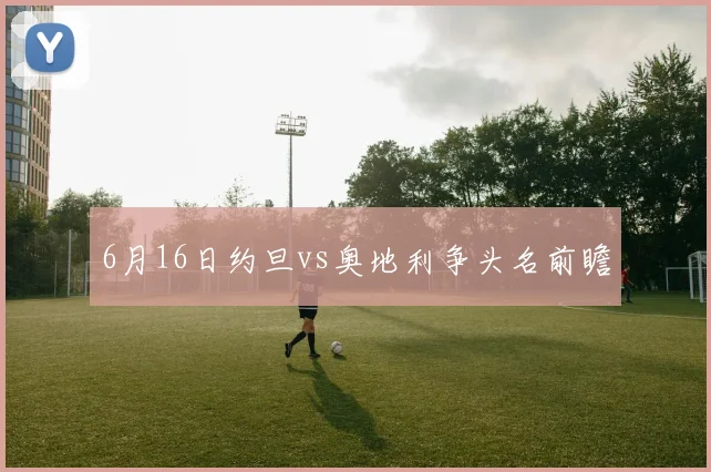6月16日约旦vs奥地利争头名前瞻