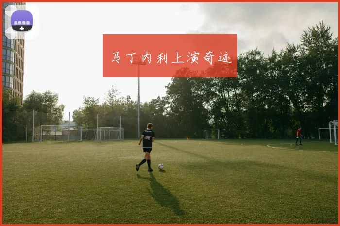 马丁内利上演奇迹