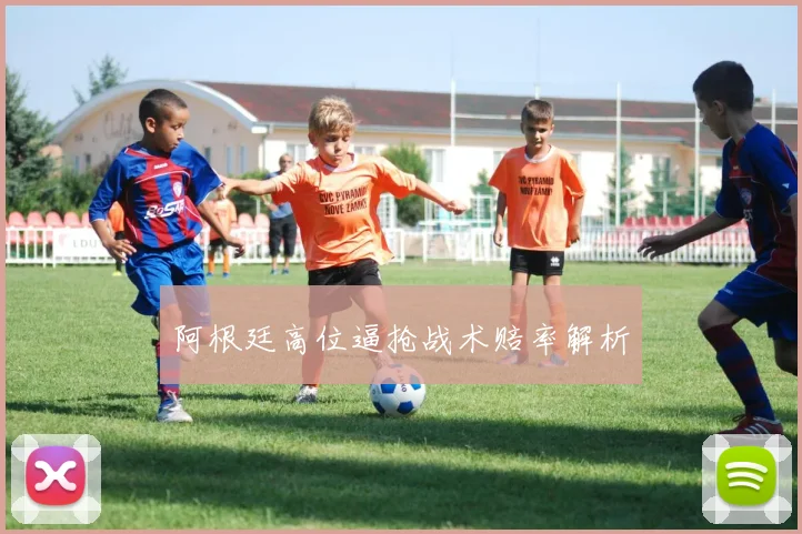 阿根廷高位逼抢战术赔率解析