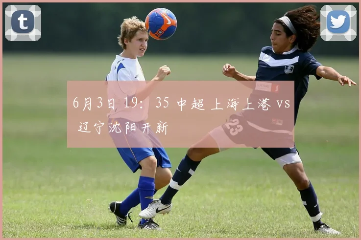 6月3日 19：35 中超 上海上港 vs 辽宁沈阳开新