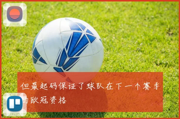 但最起码保证了球队在下一个赛季的欧冠资格
