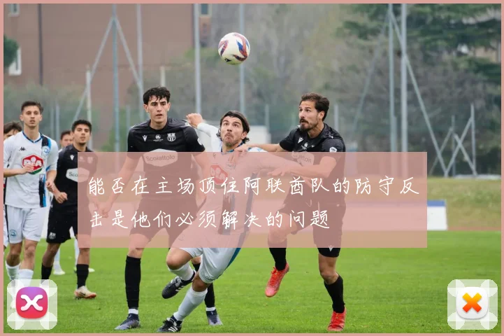能否在主场顶住阿联酋队的防守反击是他们必须解决的问题