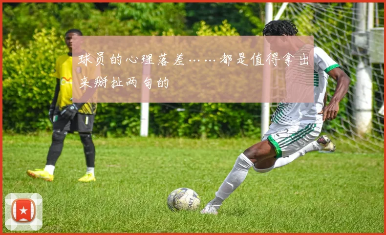 球员的心理落差……都是值得拿出来掰扯两句的