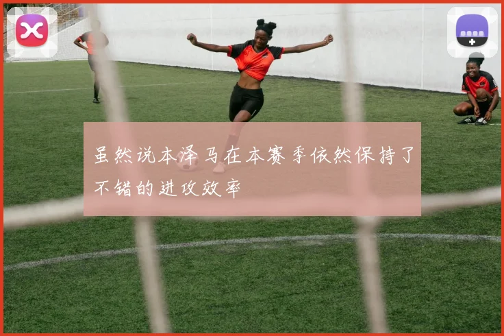 虽然说本泽马在本赛季依然保持了不错的进攻效率