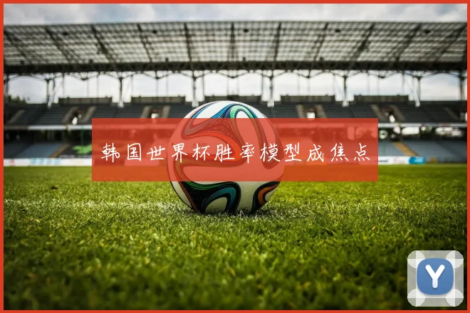 韩国世界杯胜率模型成焦点