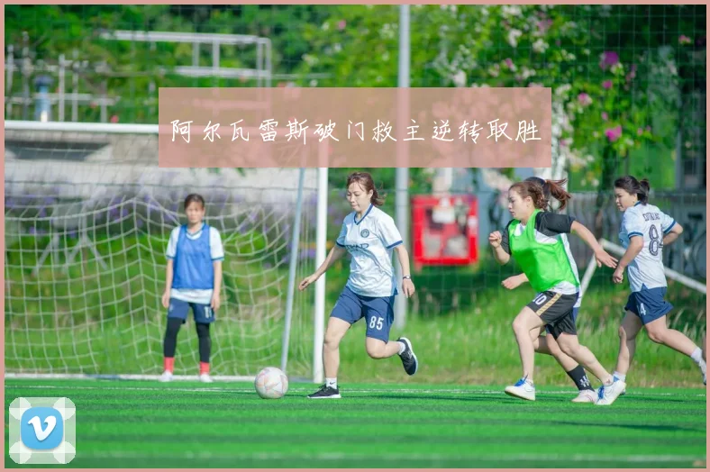 阿尔瓦雷斯破门救主逆转取胜