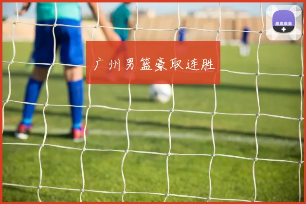 广州男篮豪取连胜