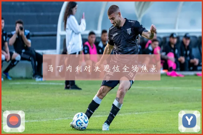 马丁内利对决恩佐全场焦点
