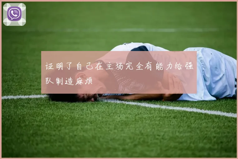 证明了自己在主场完全有能力给强队制造麻烦