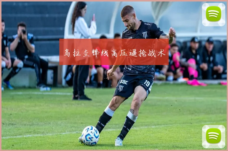乌拉圭锋线高压逼抢战术