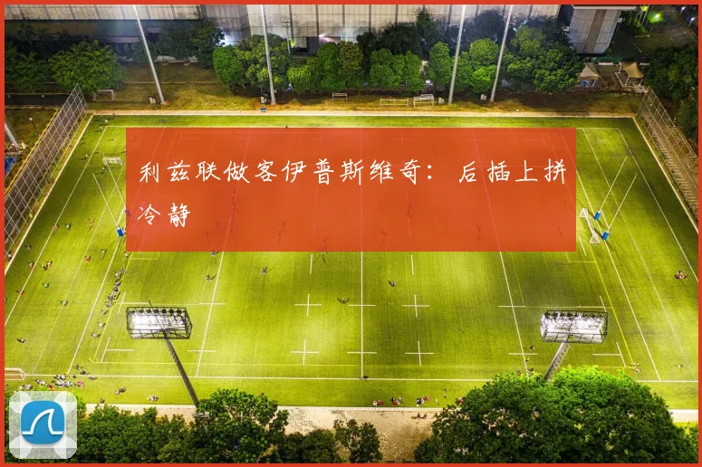 利兹联做客伊普斯维奇：后插上拼冷静