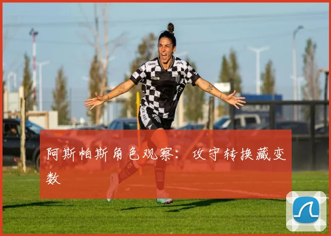 阿斯帕斯角色观察：攻守转换藏变数
