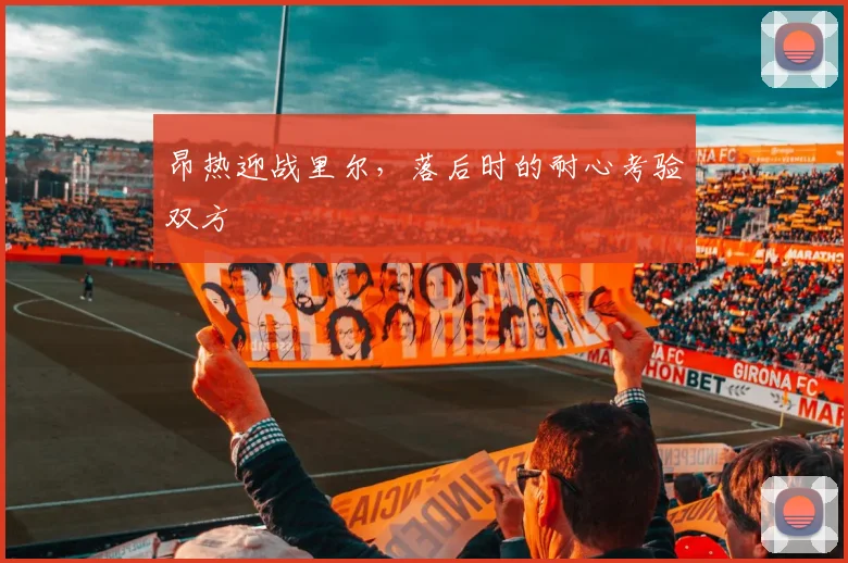 昂热迎战里尔，落后时的耐心考验双方