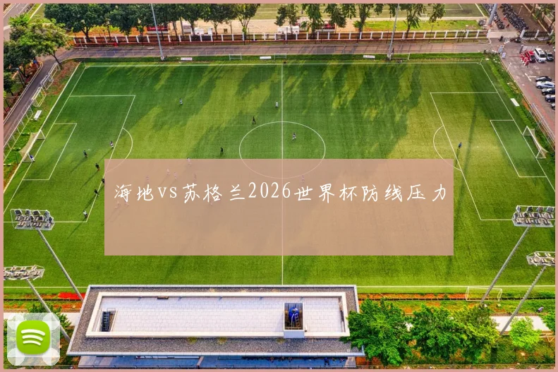 海地vs苏格兰2026世界杯防线压力