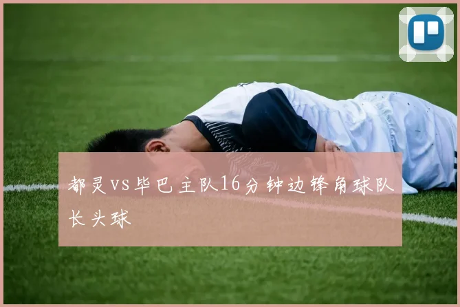 都灵vs毕巴主队16分钟边锋角球队长头球