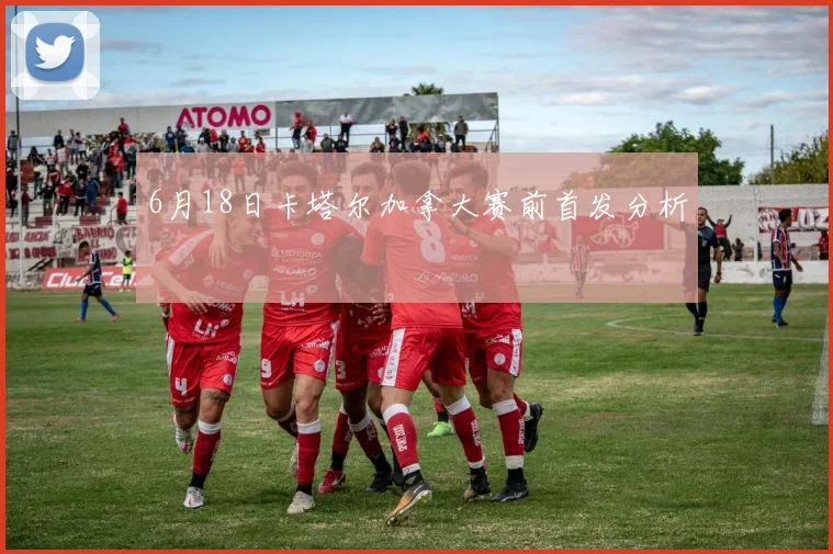 6月18日卡塔尔加拿大赛前首发分析