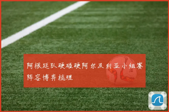 阿根廷队硬碰硬阿尔及利亚小组赛阵容博弈梳理