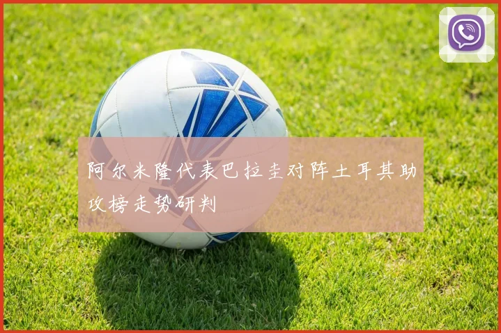 阿尔米隆代表巴拉圭对阵土耳其助攻榜走势研判