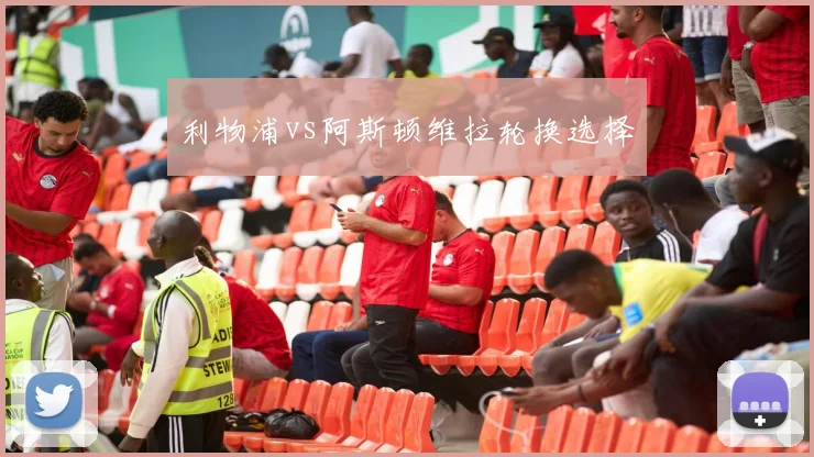 利物浦vs阿斯顿维拉轮换选择