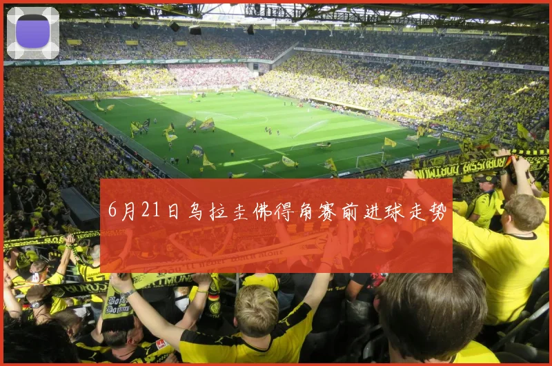 6月21日乌拉圭佛得角赛前进球走势