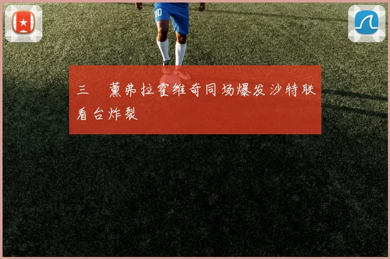 三笘薰弗拉霍维奇同场爆发沙特联看台炸裂