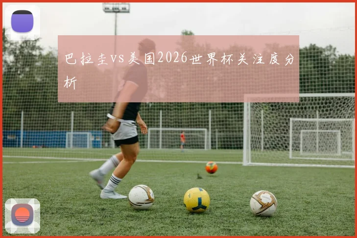 巴拉圭vs美国2026世界杯关注度分析