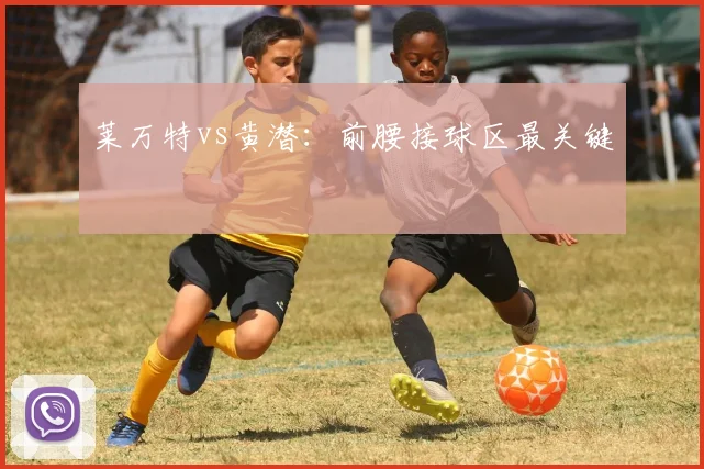 莱万特vs黄潜:前腰接球区最关键