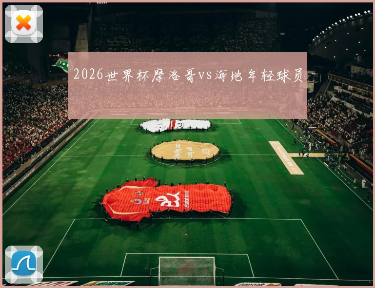 2026世界杯摩洛哥vs海地年轻球员