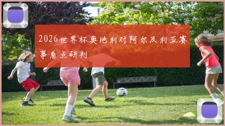 2026世界杯奥地利对阿尔及利亚赛事看点研判