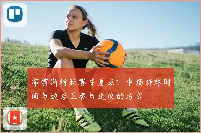 布雷斯特新赛季看点：中场持球时间与边后卫参与进攻的方式