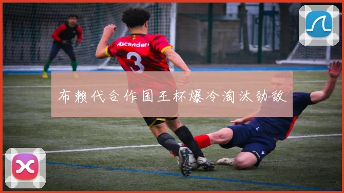 布赖代合作国王杯爆冷淘汰劲敌