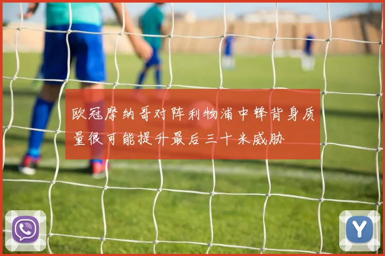欧冠摩纳哥对阵利物浦中锋背身质量很可能提升最后三十米威胁