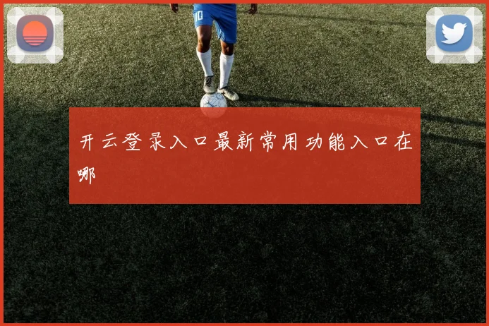 开云登录入口最新常用功能入口在哪
