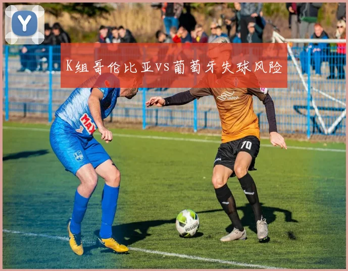 K组哥伦比亚vs葡萄牙失球风险