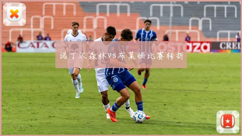 诺丁汉森林vs布莱顿比赛转折