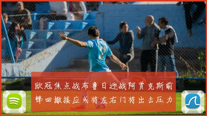 欧冠焦点战布鲁日迎战阿贾克斯前锋回撤接应或将左右门将出击压力